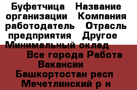 Буфетчица › Название организации ­ Компания-работодатель › Отрасль предприятия ­ Другое › Минимальный оклад ­ 18 000 - Все города Работа » Вакансии   . Башкортостан респ.,Мечетлинский р-н